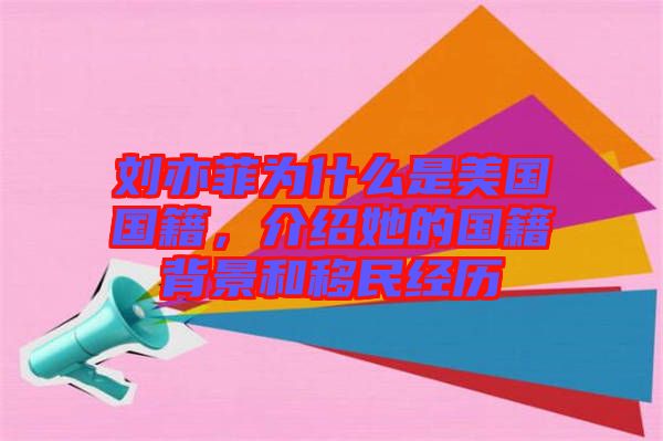 劉亦菲為什么是美國國籍，介紹她的國籍背景和移民經(jīng)歷