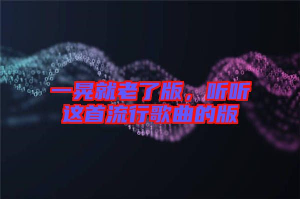 一晃就老了版，聽聽這首流行歌曲的版