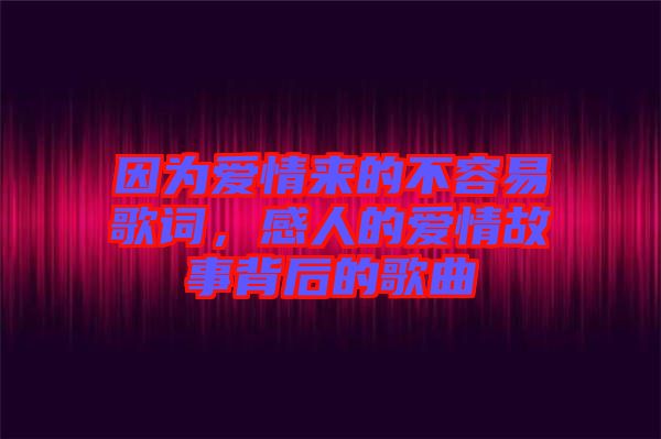 因為愛情來的不容易歌詞，感人的愛情故事背后的歌曲