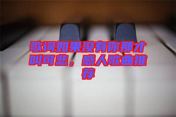 歌詞如果沒(méi)有你那才叫可悲，感人歌曲推薦