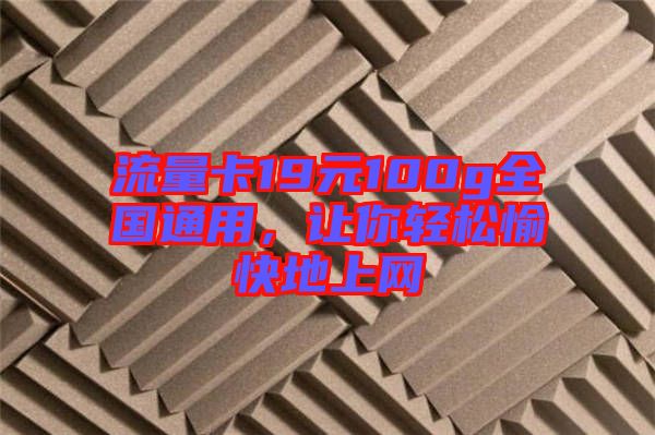 流量卡19元100g全國通用，讓你輕松愉快地上網(wǎng)