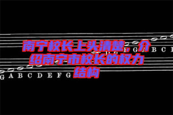 南寧校長(zhǎng)上頭清楚，介紹南寧市校長(zhǎng)的權(quán)力結(jié)構(gòu)