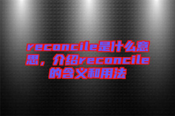 reconcile是什么意思，介紹reconcile的含義和用法