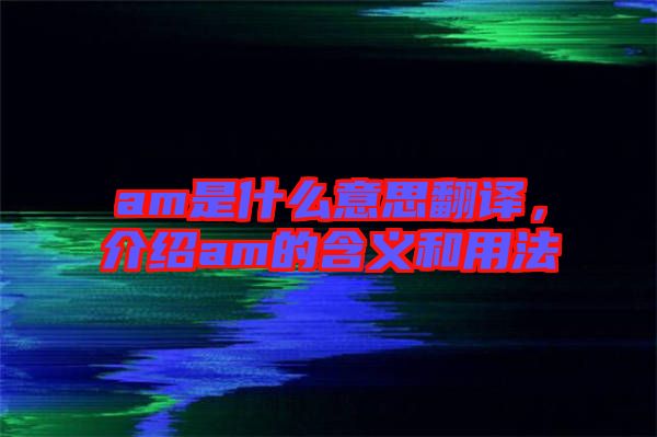 am是什么意思翻譯，介紹am的含義和用法