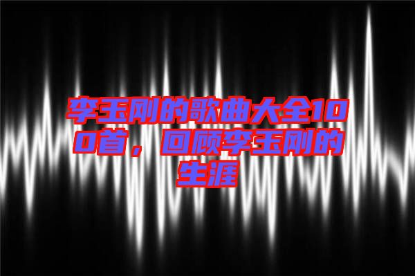 李玉剛的歌曲大全100首，回顧李玉剛的生涯