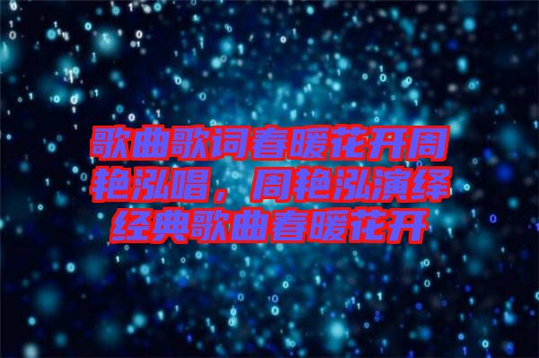 歌曲歌詞春暖花開周艷泓唱，周艷泓演繹經(jīng)典歌曲春暖花開