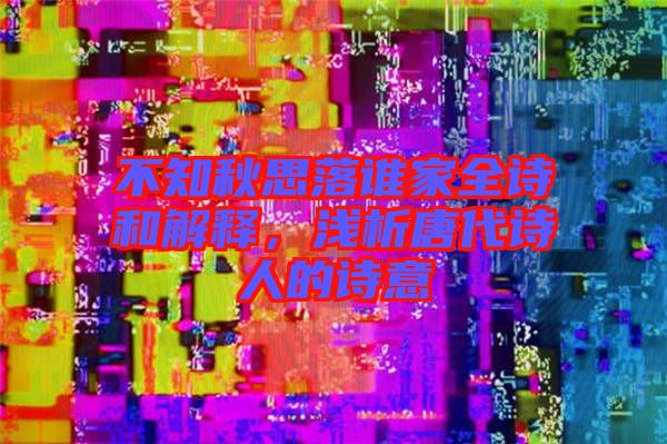 不知秋思落誰家全詩和解釋，淺析唐代詩人的詩意