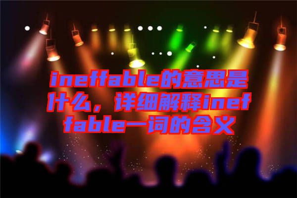 ineffable的意思是什么，詳細(xì)解釋ineffable一詞的含義