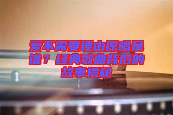 愛(ài)不需要理由原唱是誰(shuí)？經(jīng)典歌曲背后的故事揭秘