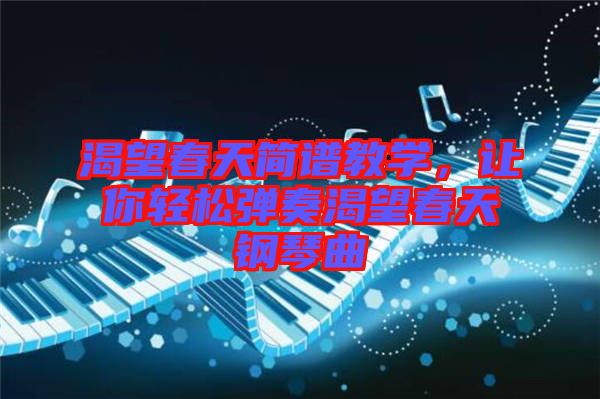 渴望春天簡譜教學(xué)，讓你輕松彈奏渴望春天鋼琴曲