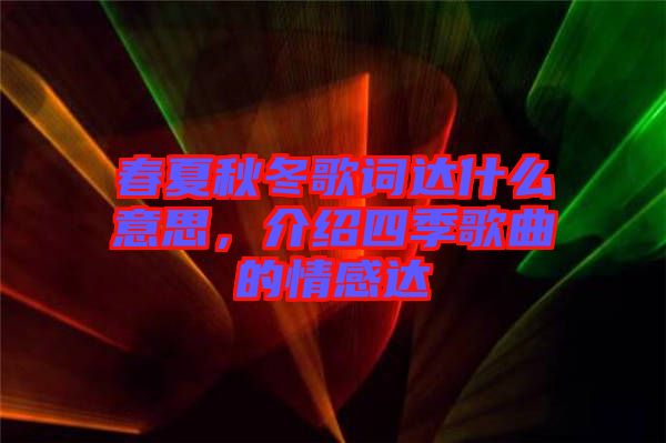 春夏秋冬歌詞達什么意思，介紹四季歌曲的情感達