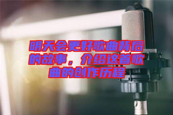 明天會更好歌曲背后的故事，介紹這首歌曲的創(chuàng)作歷程