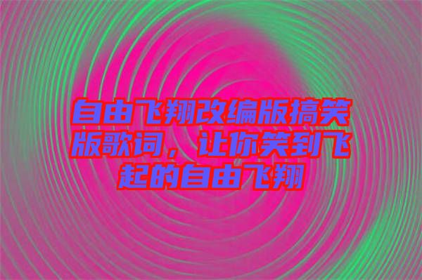 自由飛翔改編版搞笑版歌詞，讓你笑到飛起的自由飛翔