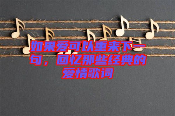 如果愛可以重來下一句，回憶那些經(jīng)典的愛情歌詞