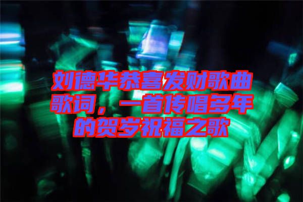 劉德華恭喜發(fā)財(cái)歌曲歌詞，一首傳唱多年的賀歲祝福之歌