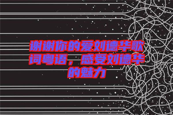 謝謝你的愛劉德華歌詞粵語，感受劉德華的魅力