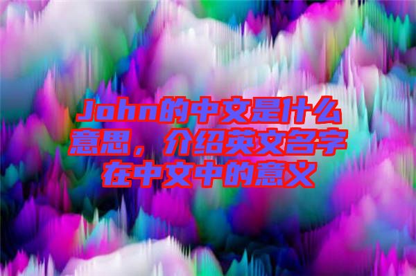 John的中文是什么意思，介紹英文名字在中文中的意義