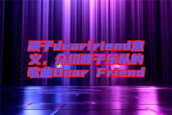 順子dearfriend意義，介紹順子樂隊(duì)的歌曲Dear Friend