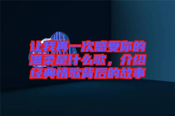 讓我再一次感受你的溫柔是什么歌，介紹經典情歌背后的故事