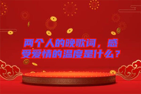 兩個人的晚歌詞，感受愛情的溫度是什么？