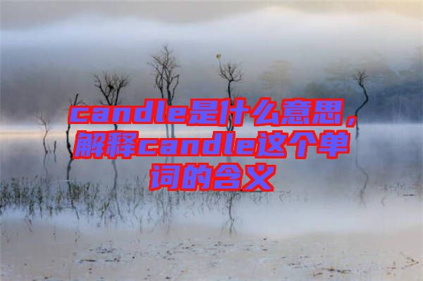 candle是什么意思，解釋candle這個單詞的含義