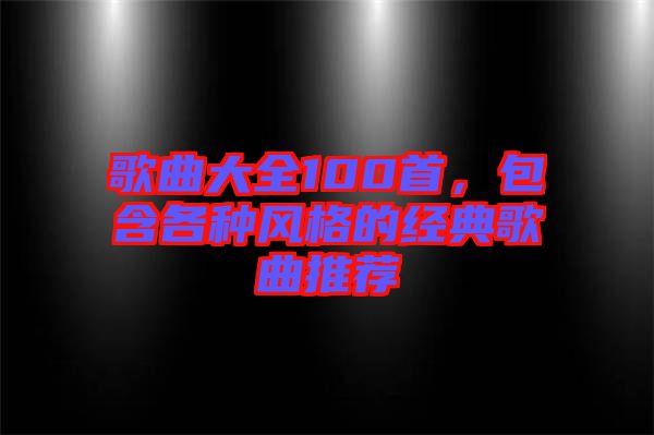 歌曲大全100首，包含各種風格的經典歌曲推薦