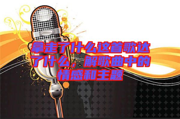 拿走了什么這首歌達(dá)了什么，解歌曲中的情感和主題