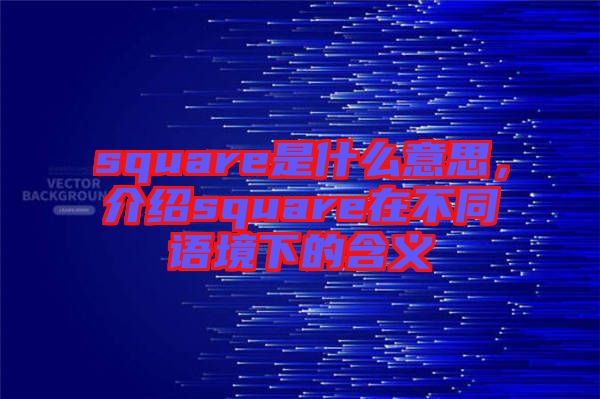 square是什么意思，介紹square在不同語(yǔ)境下的含義