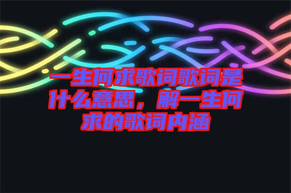 一生何求歌詞歌詞是什么意思，解一生何求的歌詞內(nèi)涵