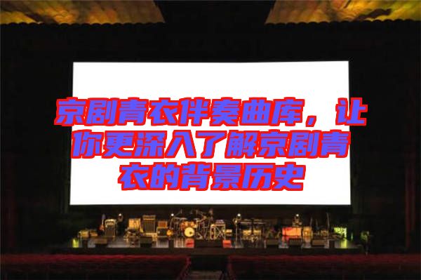 京劇青衣伴奏曲庫(kù)，讓你更深入了解京劇青衣的背景歷史