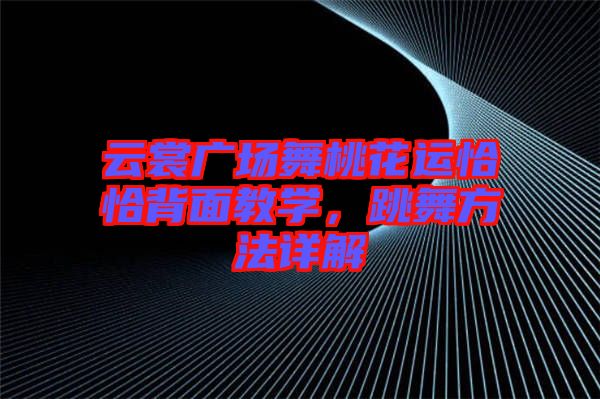 云裳廣場舞桃花運(yùn)恰恰背面教學(xué)，跳舞方法詳解