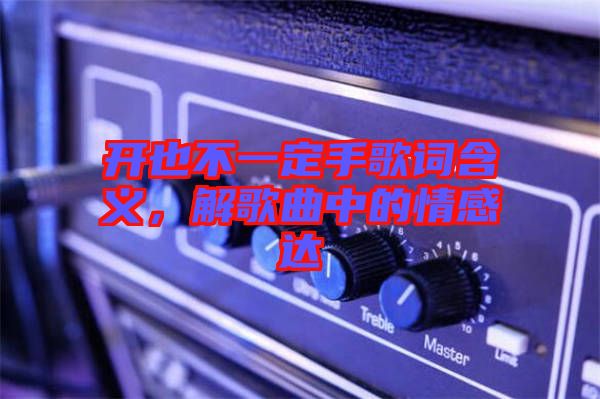 開也不一定手歌詞含義，解歌曲中的情感達(dá)