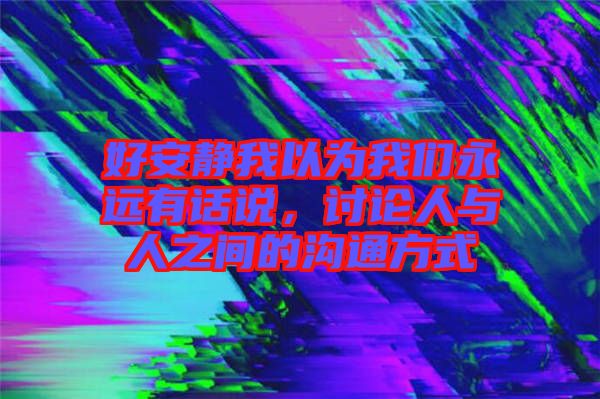 好安靜我以為我們永遠有話說，討論人與人之間的溝通方式