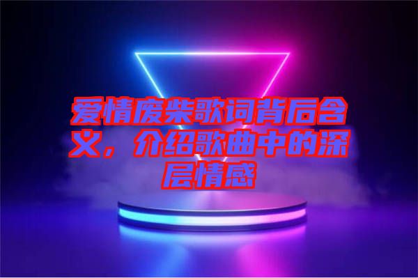 愛情廢柴歌詞背后含義，介紹歌曲中的深層情感