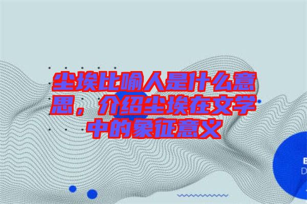 塵埃比喻人是什么意思，介紹塵埃在文學(xué)中的象征意義