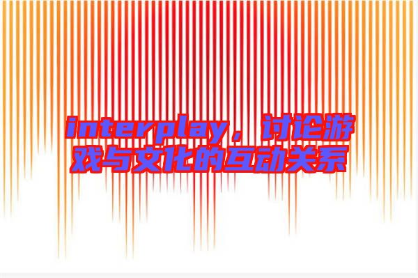 interplay，討論游戲與文化的互動關(guān)系