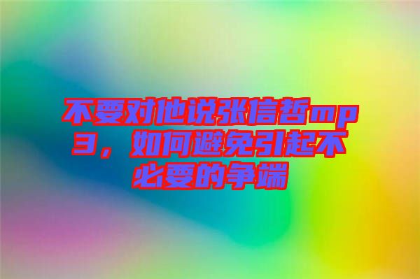 不要對他說張信哲mp3，如何避免引起不必要的爭端