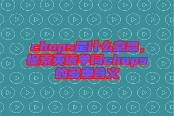 chops是什么意思，探索英語單詞chops的多重含義