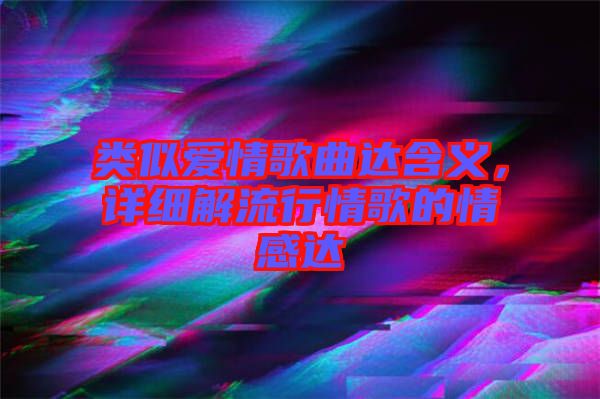 類似愛情歌曲達(dá)含義，詳細(xì)解流行情歌的情感達(dá)