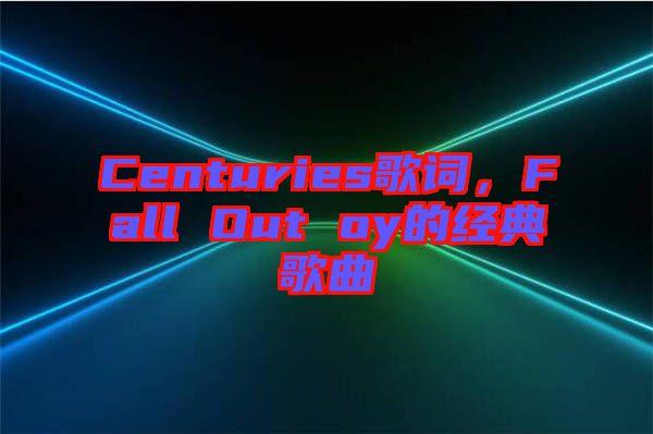 Centuries歌詞，F(xiàn)all Out oy的經(jīng)典歌曲