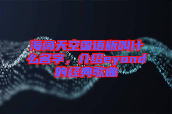 海闊天空國語版叫什么名字，介紹eyond的經(jīng)典歌曲