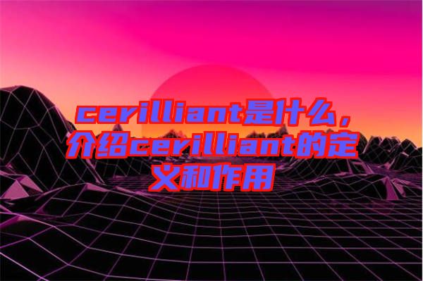 cerilliant是什么，介紹cerilliant的定義和作用