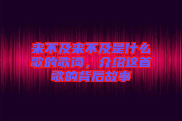 來不及來不及是什么歌的歌詞，介紹這首歌的背后故事