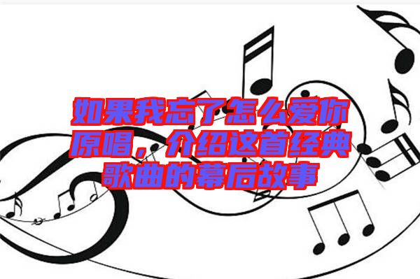 如果我忘了怎么愛你原唱，介紹這首經(jīng)典歌曲的幕后故事