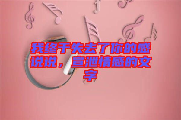 我終于失去了你的感說說，宣泄情感的文字