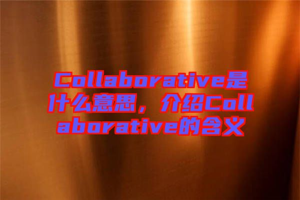 Collaborative是什么意思，介紹Collaborative的含義