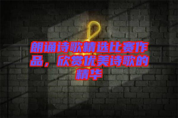 朗誦詩歌精選比賽作品，欣賞優(yōu)美詩歌的精華