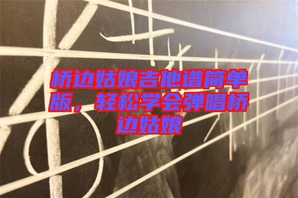 橋邊姑娘吉他譜簡(jiǎn)單版，輕松學(xué)會(huì)彈唱橋邊姑娘