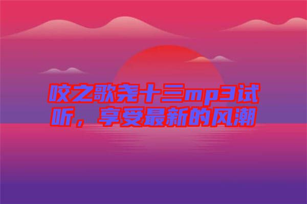 咬之歌堯十三mp3試聽(tīng)，享受最新的風(fēng)潮