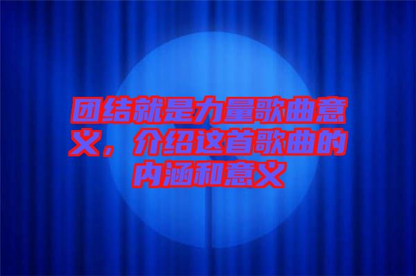 團(tuán)結(jié)就是力量歌曲意義，介紹這首歌曲的內(nèi)涵和意義